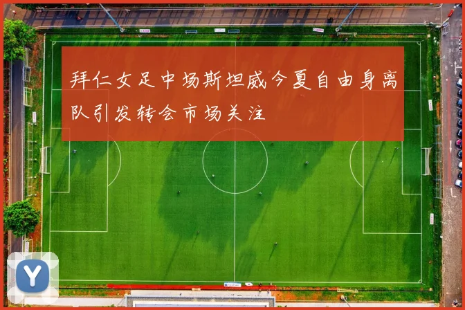 拜仁女足中场斯坦威今夏自由身离队引发转会市场关注