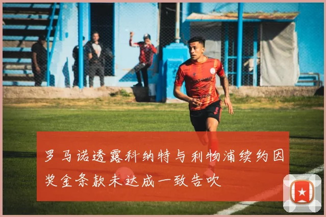 罗马诺透露科纳特与利物浦续约因奖金条款未达成一致告吹