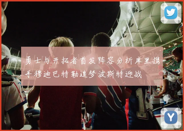 勇士与开拓者首发阵容分析库里携手穆迪巴特勒追梦波斯特迎战