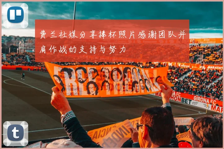 费兰社媒分享捧杯照片感谢团队并肩作战的支持与努力